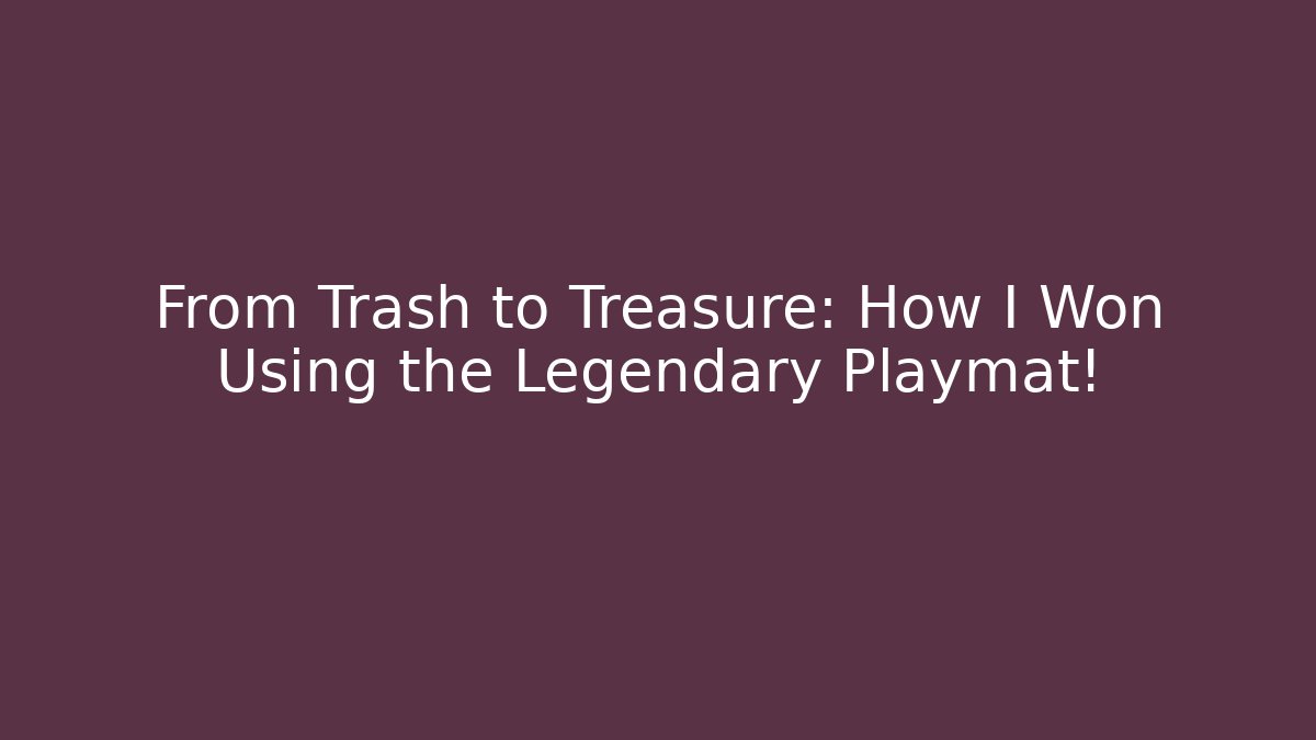 From Trash to Treasure: How I Won Using the Legendary Playmat!