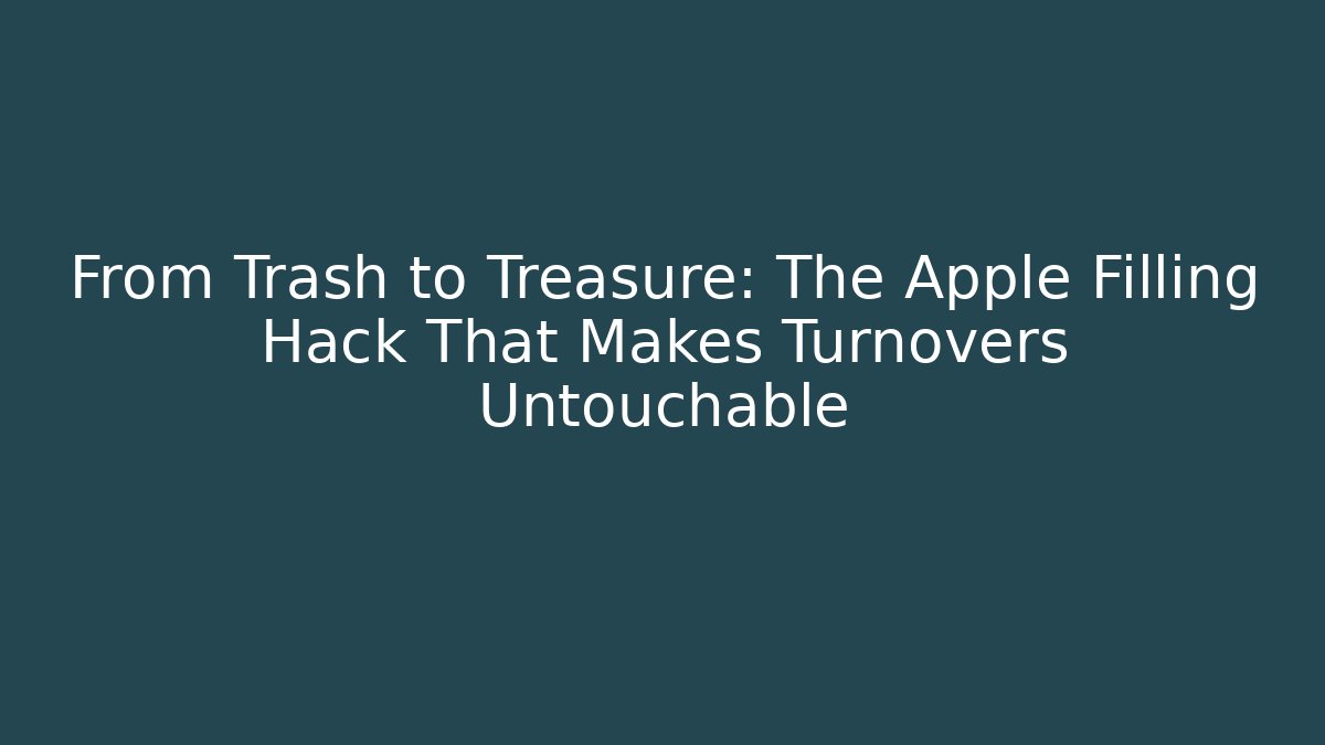From Trash to Treasure: The Apple Filling Hack That Makes Turnovers Untouchable
