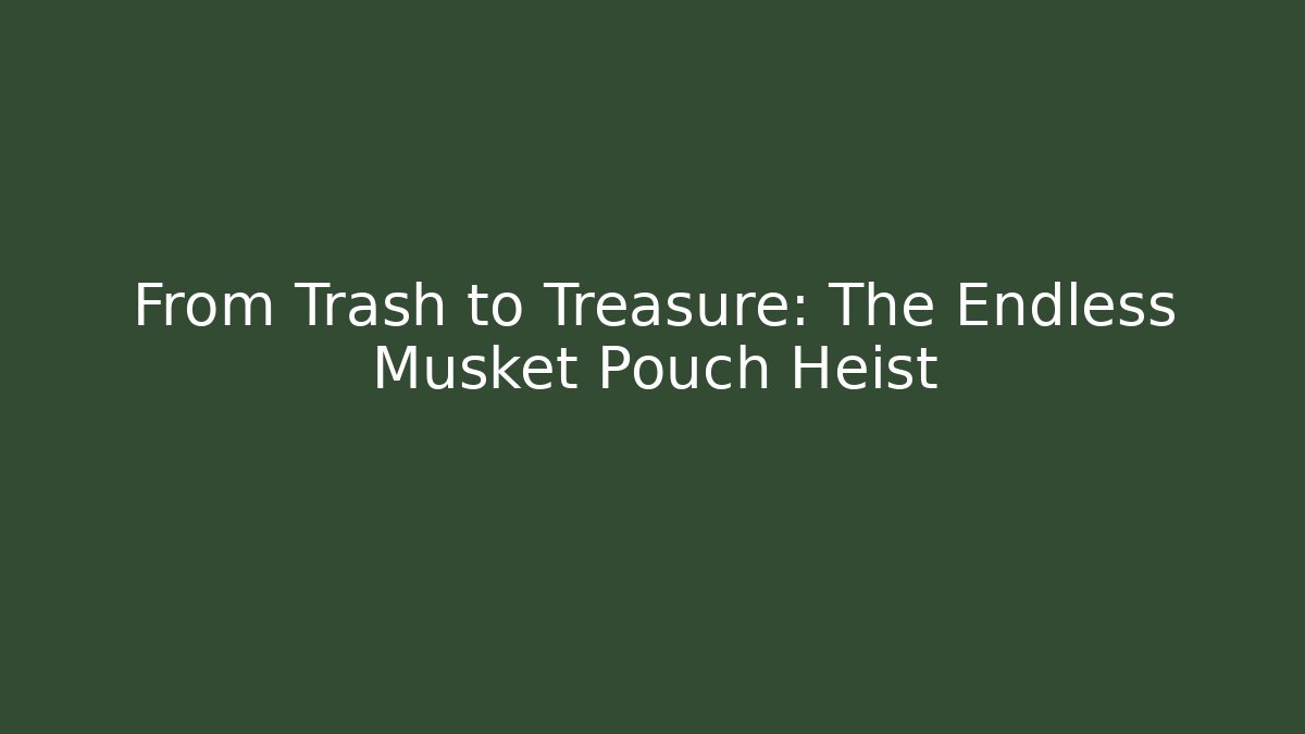 From Trash to Treasure: The Endless Musket Pouch Heist