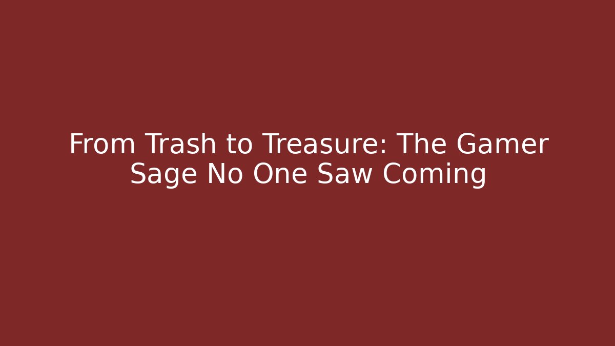 From Trash to Treasure: The Gamer Sage No One Saw Coming