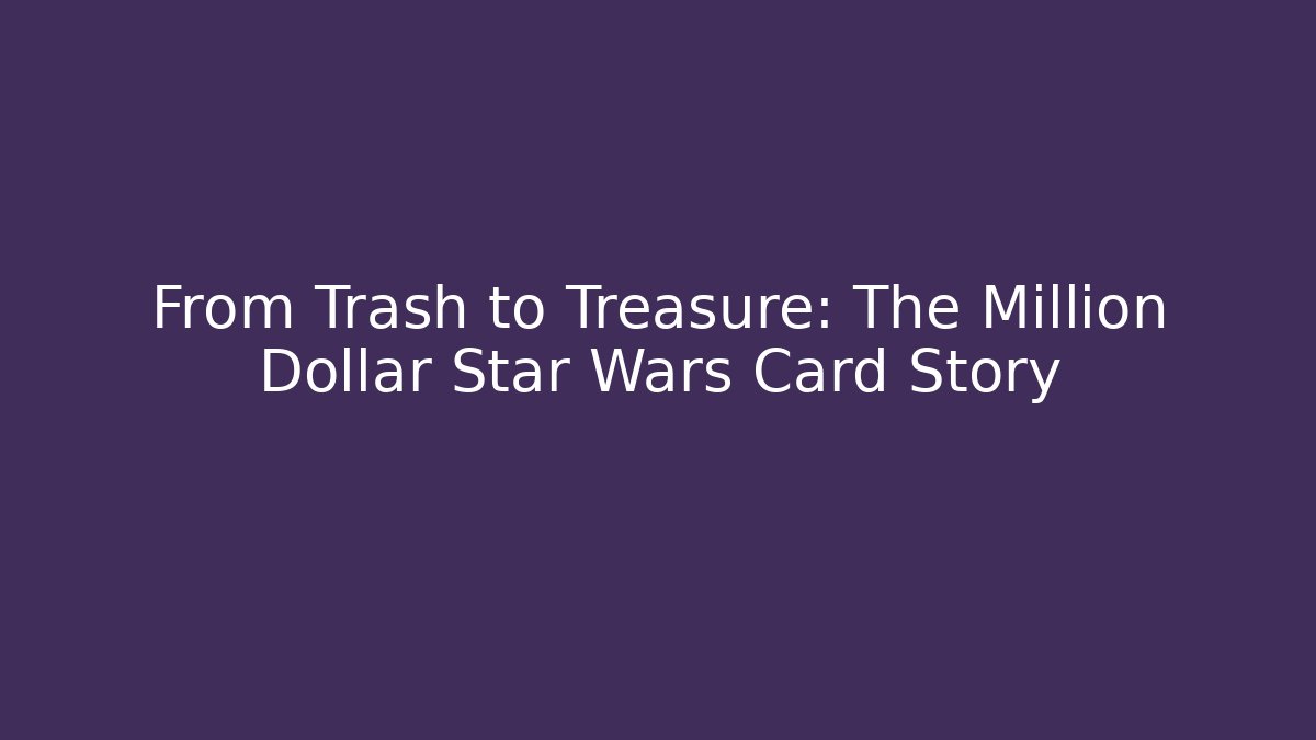 From Trash to Treasure: The Million Dollar Star Wars Card Story