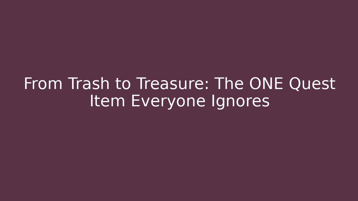 From Trash to Treasure: The ONE Quest Item Everyone Ignores