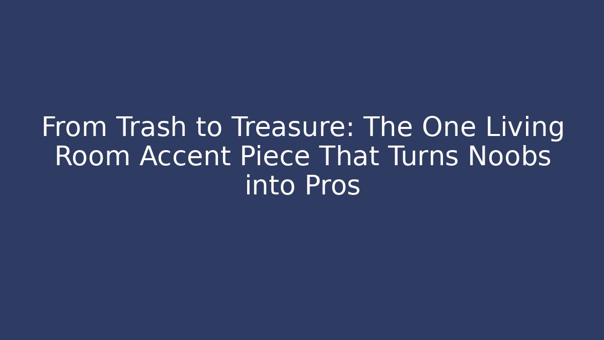 From Trash to Treasure: The One Living Room Accent Piece That Turns Noobs into Pros