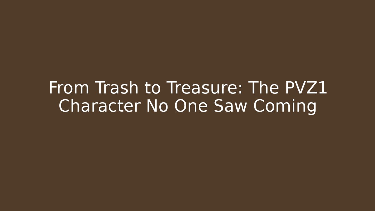 From Trash to Treasure: The PVZ1 Character No One Saw Coming