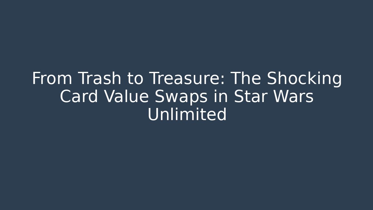 From Trash to Treasure: The Shocking Card Value Swaps in Star Wars Unlimited