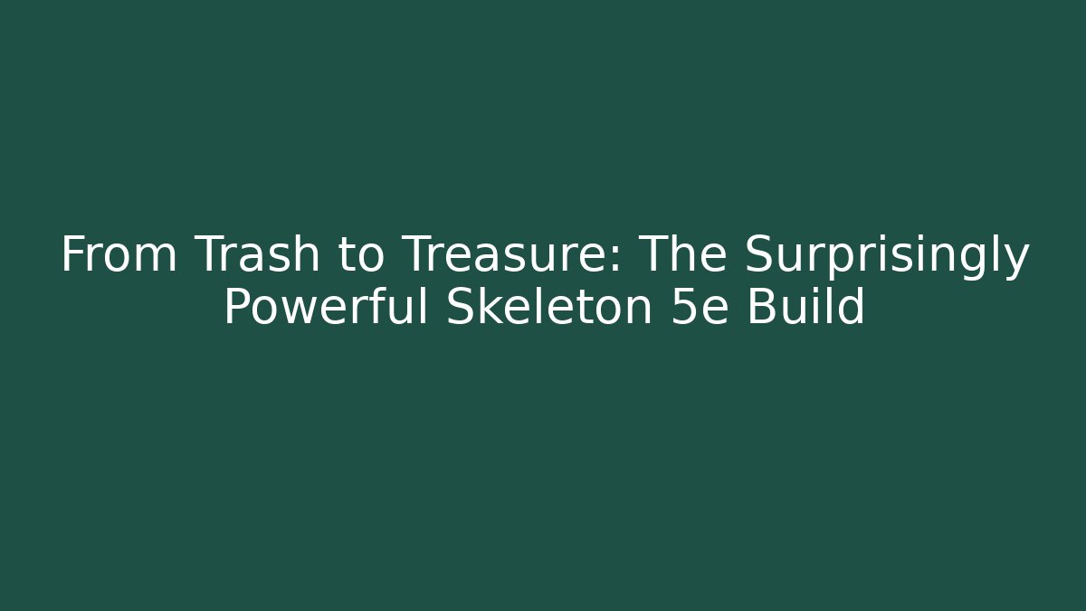 From Trash to Treasure: The Surprisingly Powerful Skeleton 5e Build