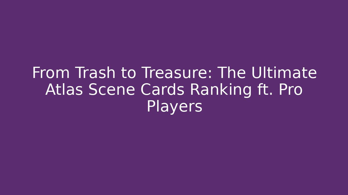From Trash to Treasure: The Ultimate Atlas Scene Cards Ranking ft. Pro Players
