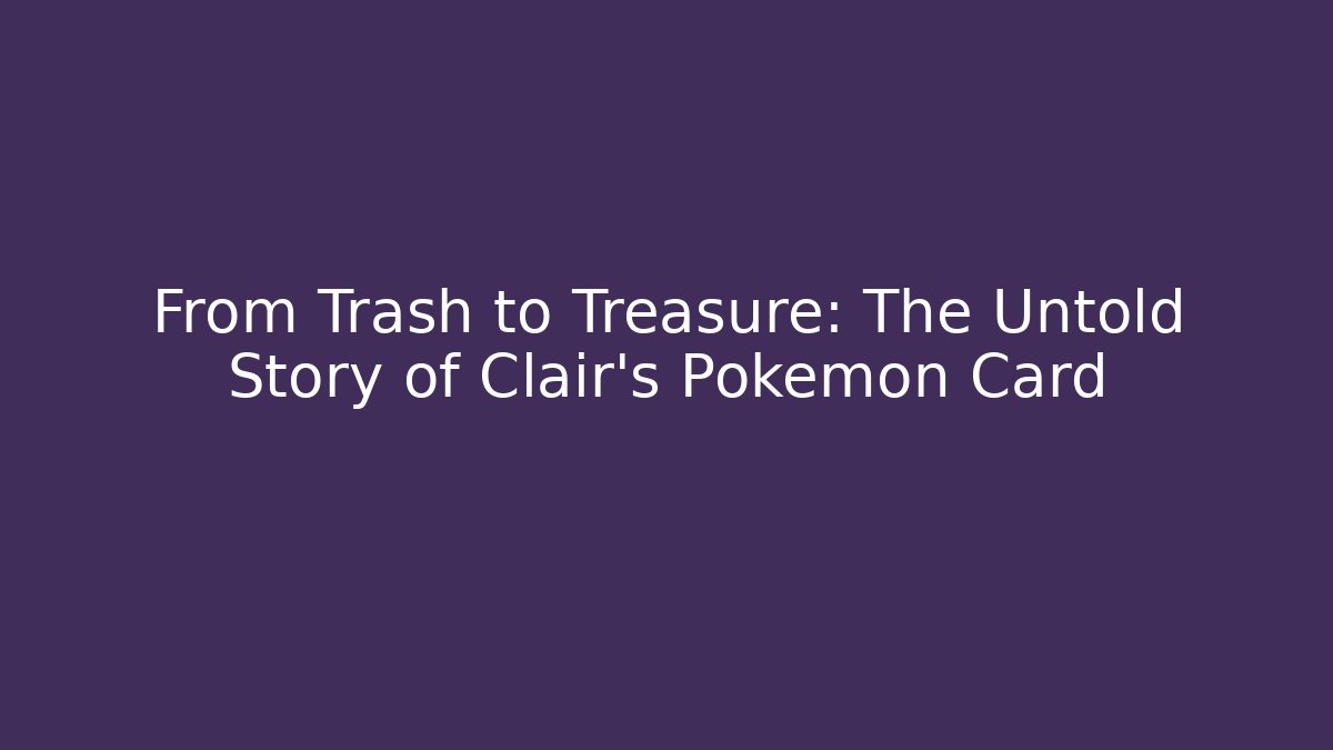 From Trash to Treasure: The Untold Story of Clair's Pokémon Card