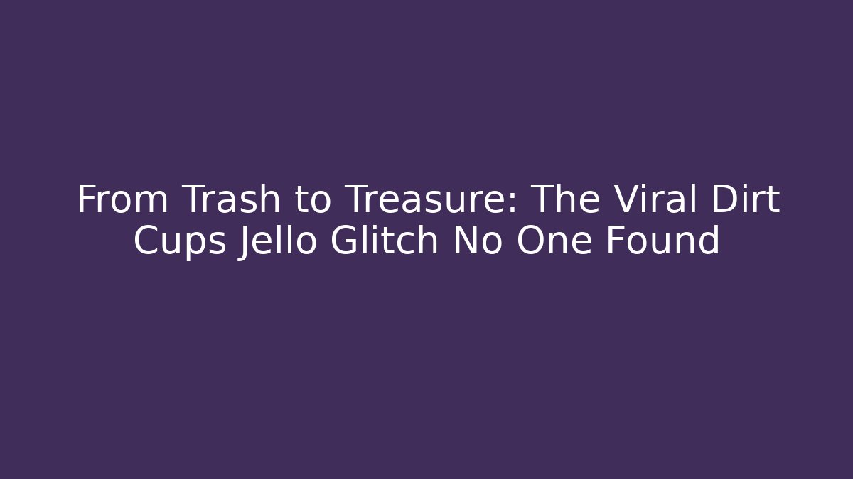 From Trash to Treasure: The Viral Dirt Cups Jello Glitch No One Found