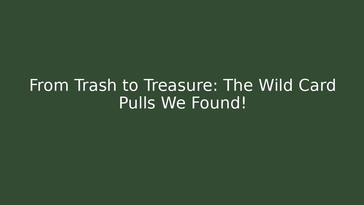 From Trash to Treasure: The Wild Card Pulls We Found!