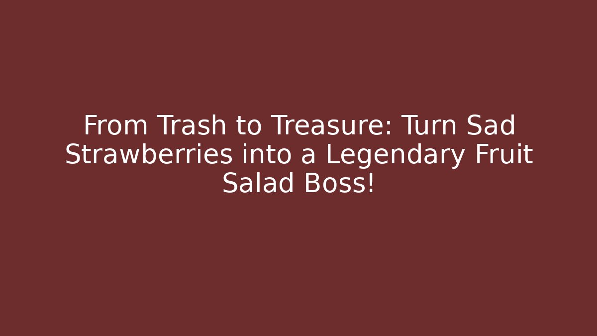From Trash to Treasure: Turn Sad Strawberries into a Legendary Fruit Salad Boss!