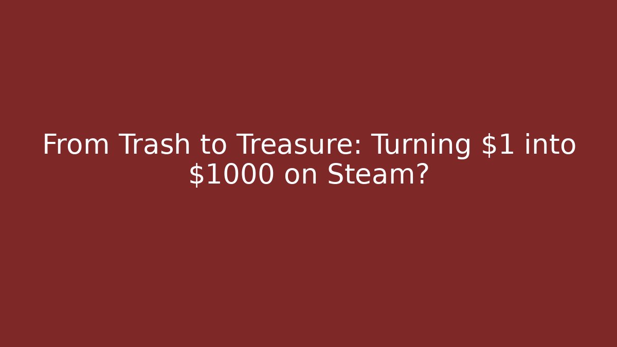 From Trash to Treasure: Turning $1 into $1000 on Steam?
