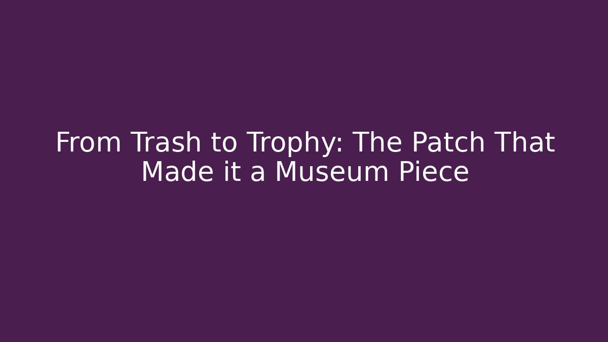 From Trash to Trophy: The Patch That Made it a Museum Piece