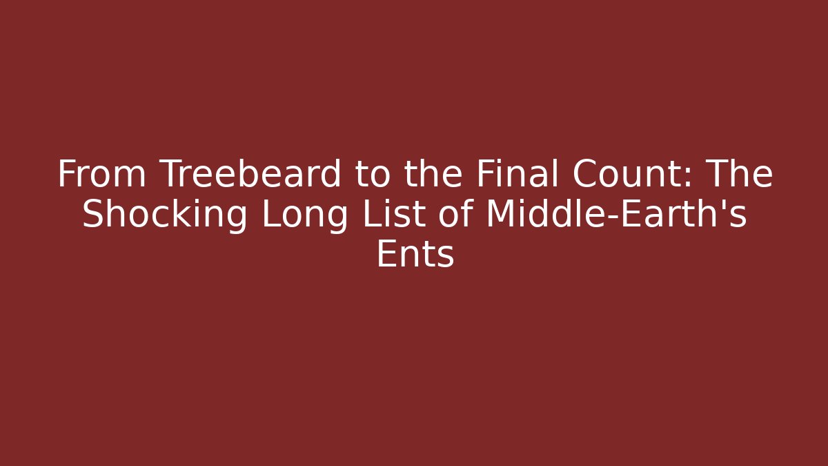 From Treebeard to the Final Count: The Shocking Long List of Middle-Earth's Ents