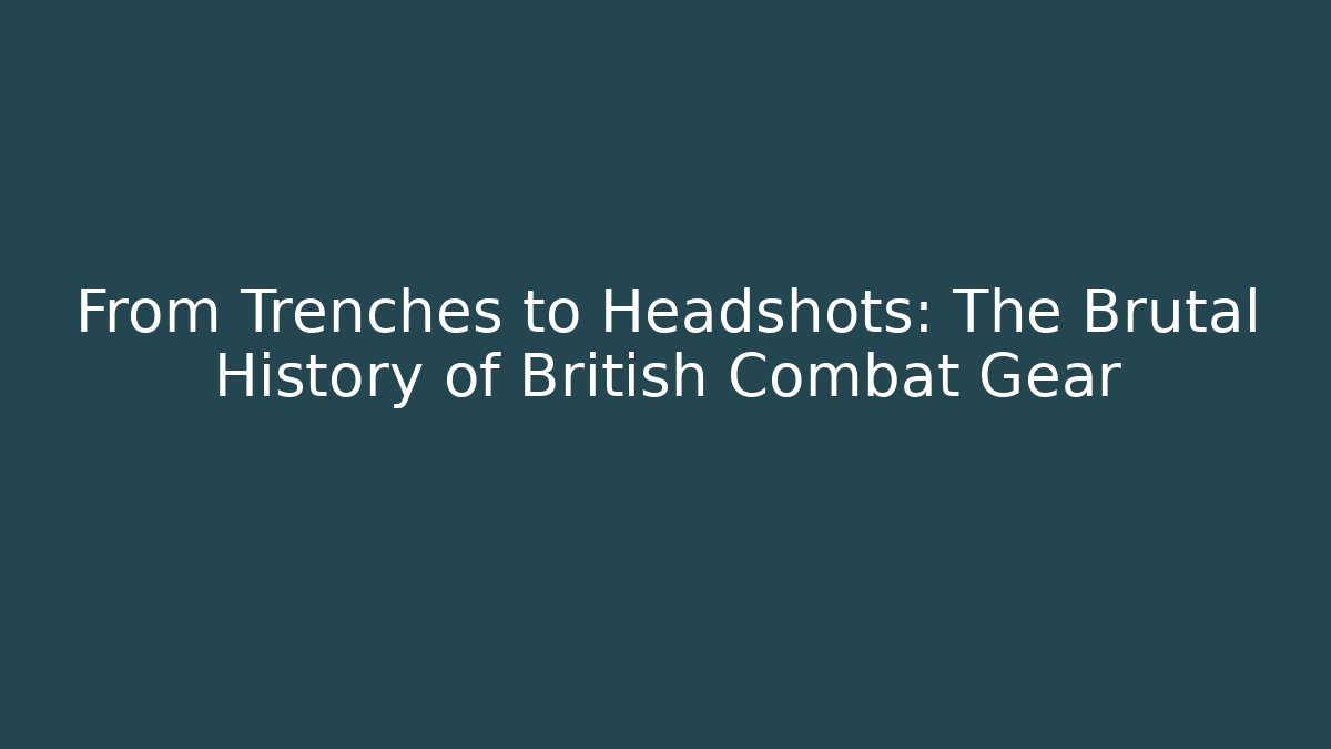 From Trenches to Headshots: The Brutal History of British Combat Gear