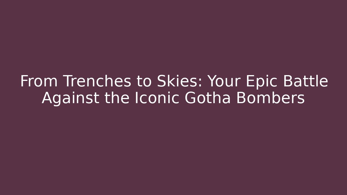From Trenches to Skies: Your Epic Battle Against the Iconic Gotha Bombers