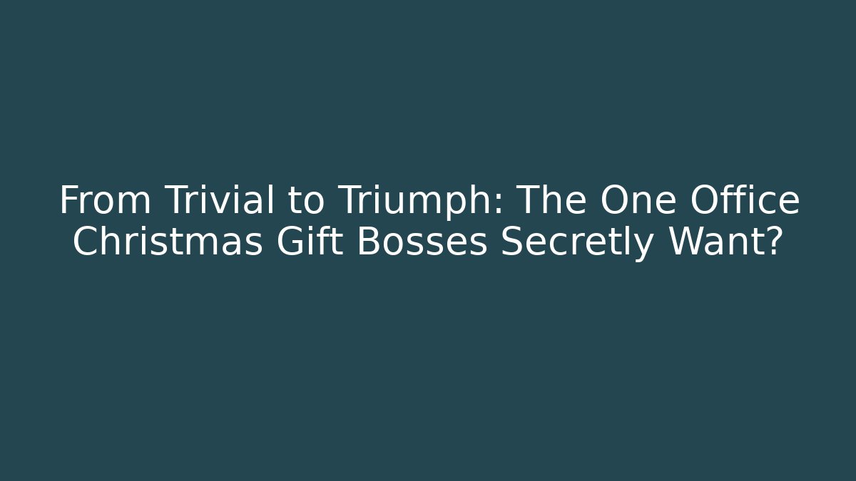 From Trivial to Triumph: The One Office Christmas Gift Bosses Secretly Want?