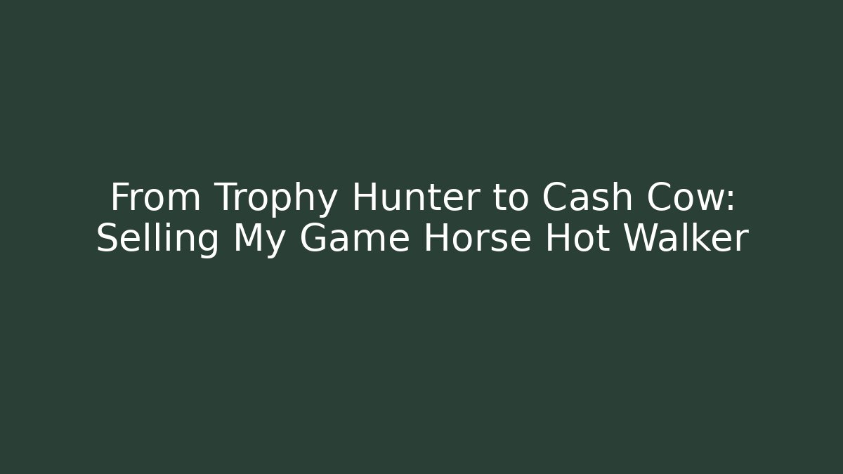 From Trophy Hunter to Cash Cow: Selling My Game Horse Hot Walker