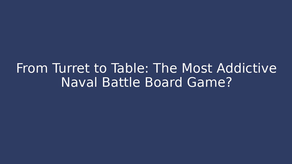 From Turret to Table: The Most Addictive Naval Battle Board Game?