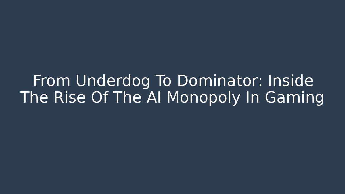 From Underdog To Dominator: Inside The Rise Of The AI Monopoly In Gaming