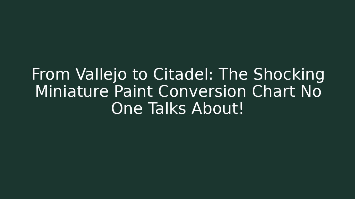 From Vallejo to Citadel: The Shocking Miniature Paint Conversion Chart No One Talks About!