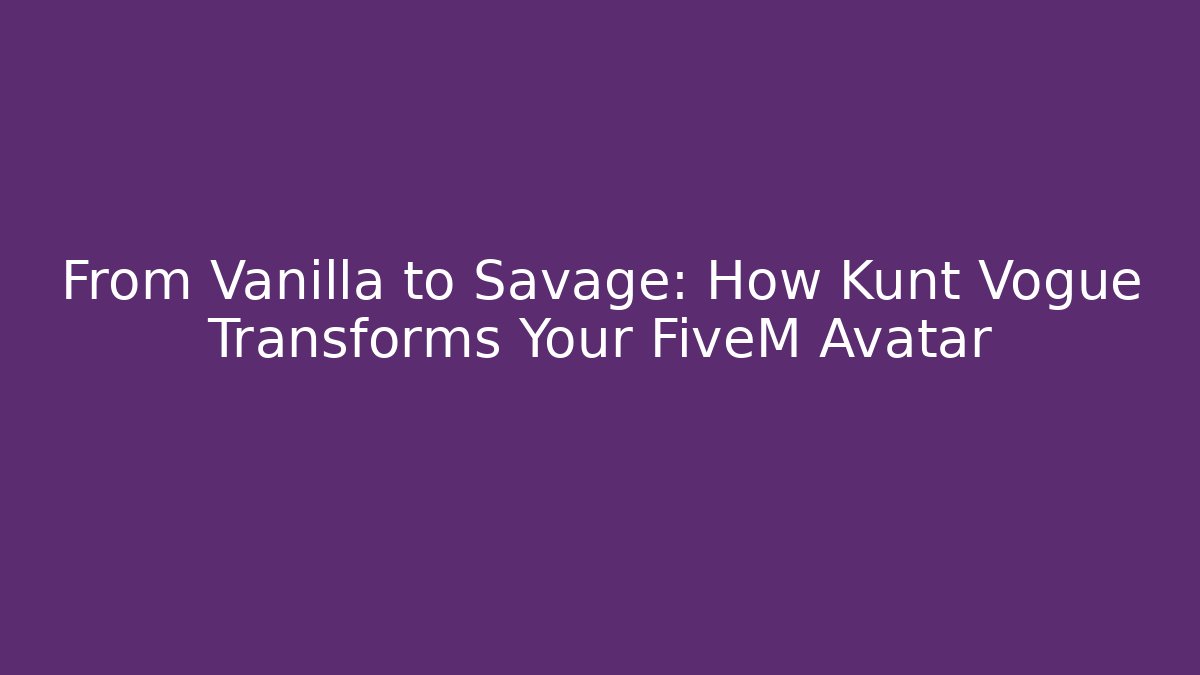 From Vanilla to Savage: How Kunt Vogue Transforms Your FiveM Avatar