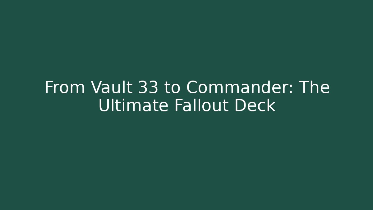From Vault 33 to Commander: The Ultimate Fallout Deck - Create More Assets
