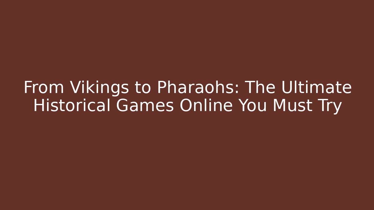 From Vikings to Pharaohs: The Ultimate Historical Games Online You Must Try