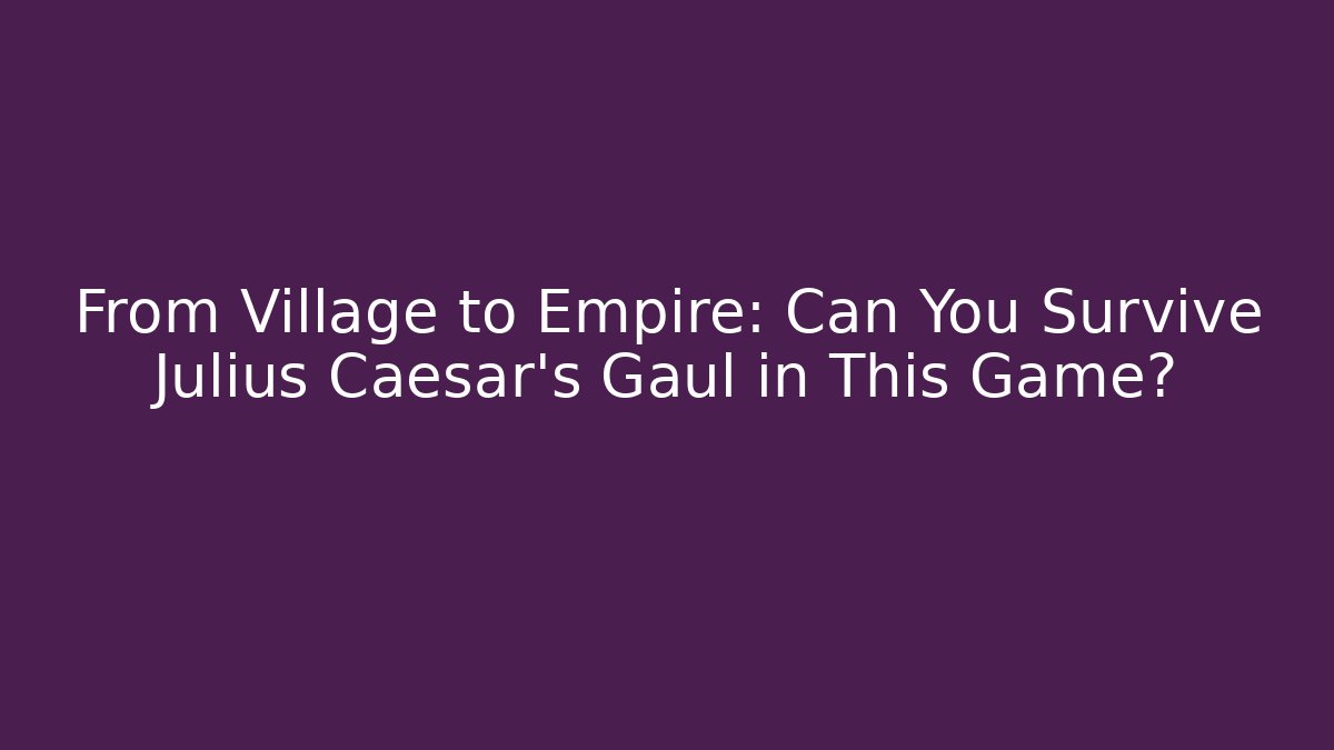 From Village to Empire: Can You Survive Julius Caesar’s Gaul in This Game?