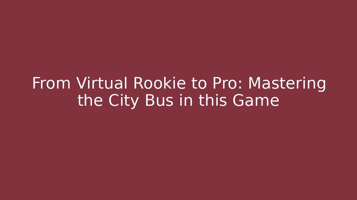 From Virtual Rookie to Pro: Mastering the City Bus in this Game