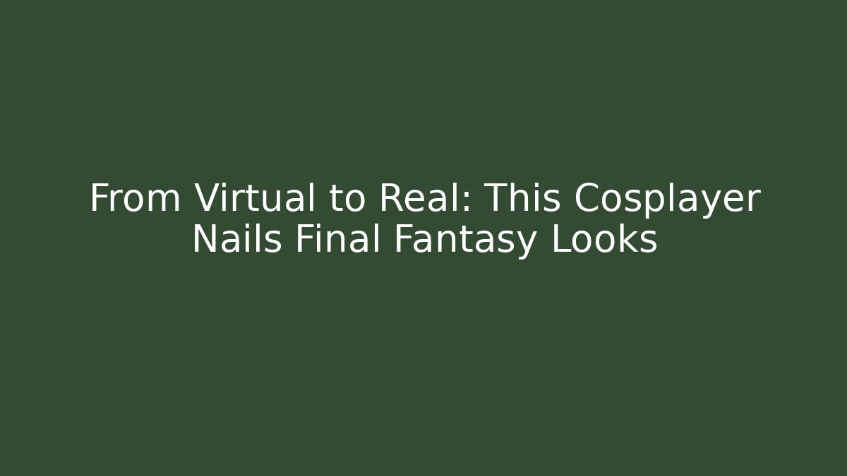 From Virtual to Real: This Cosplayer Nails Final Fantasy Looks