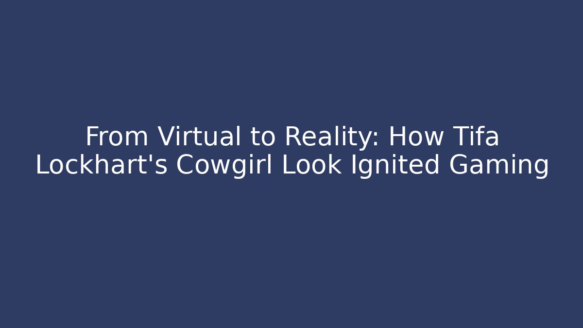 From Virtual to Reality: How Tifa Lockhart's Cowgirl Look Ignited Gaming