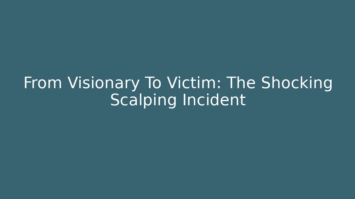 From Visionary To Victim: The Shocking Scalping Incident