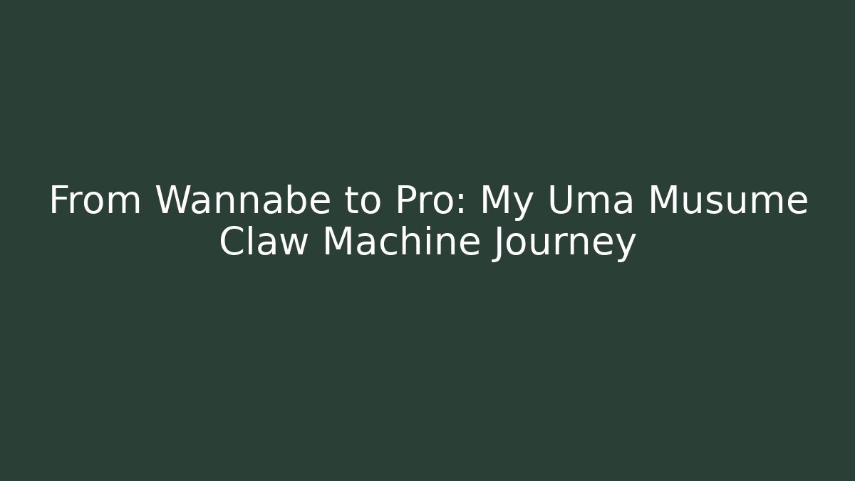 From Wannabe to Pro: My Uma Musume Claw Machine Journey