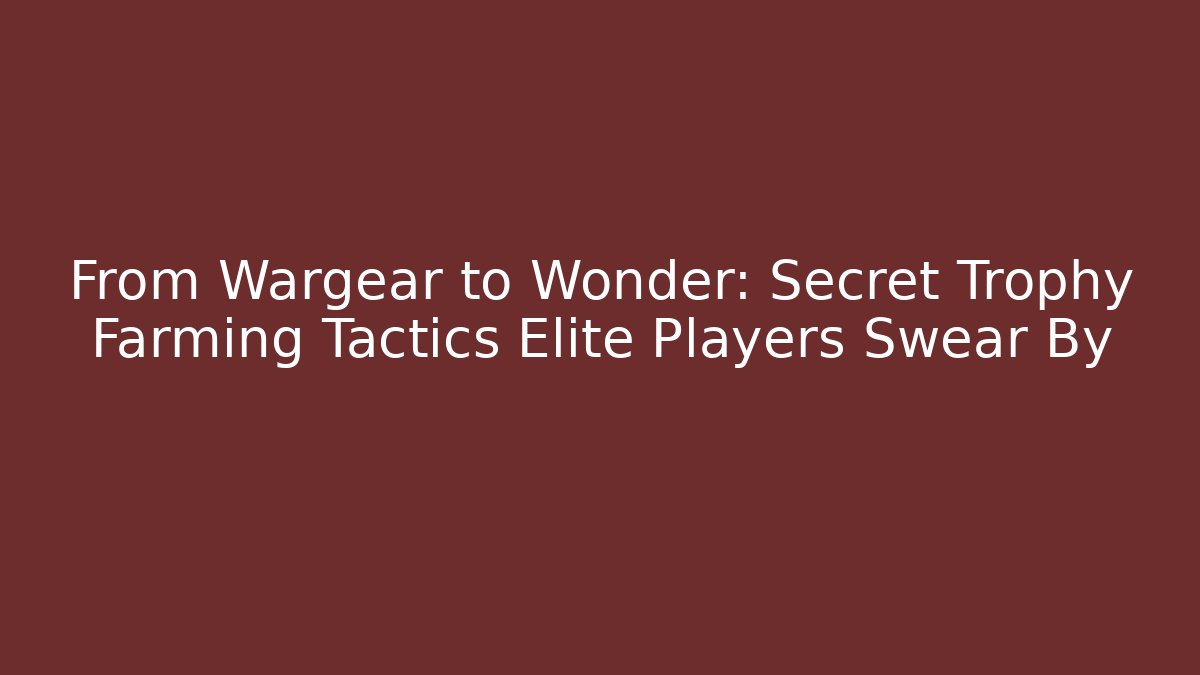 From Wargear to Wonder: Secret Trophy Farming Tactics Elite Players Swear By
