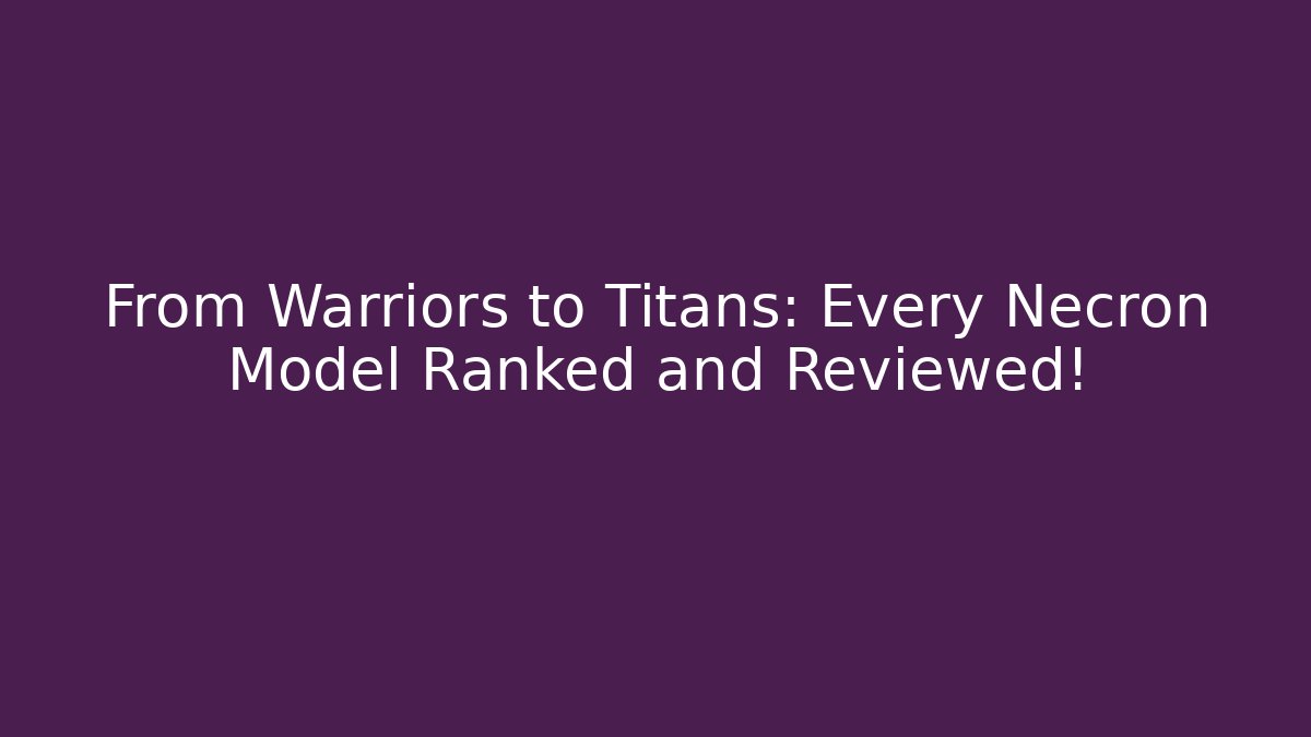 From Warriors to Titans: Every Necron Model Ranked and Reviewed!
