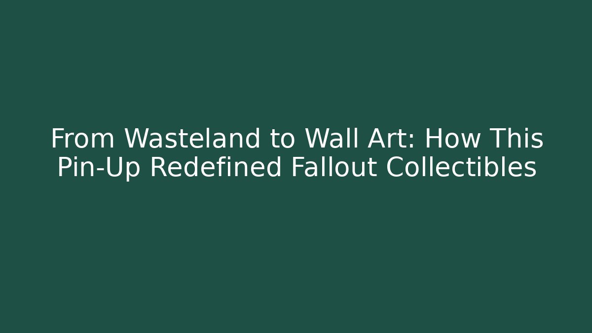 From Wasteland to Wall Art: How This Pin-Up Redefined Fallout Collectibles