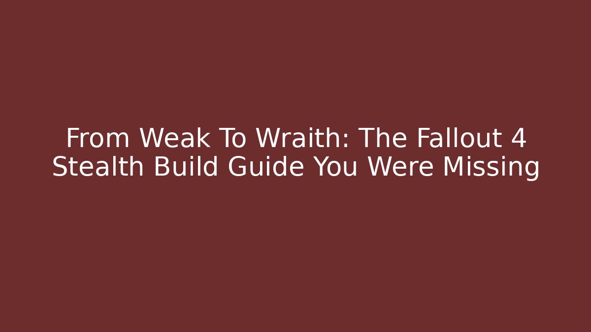 From Weak To Wraith: The Fallout 4 Stealth Build Guide You Were Missing - Create More Assets