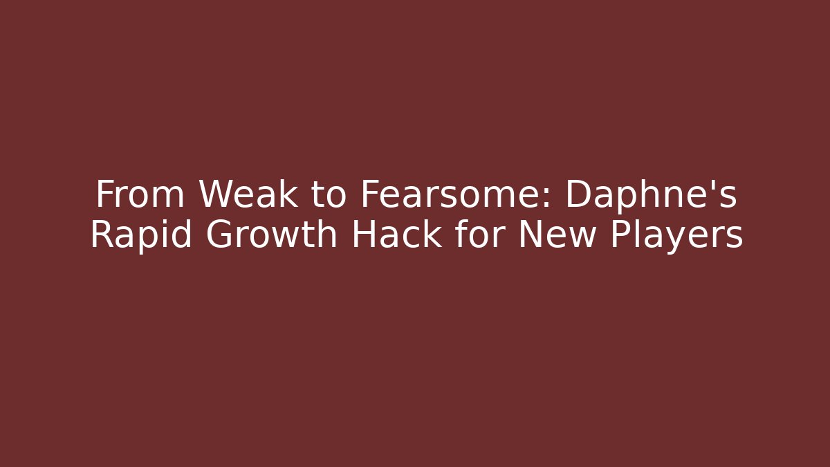From Weak to Fearsome: Daphne’s Rapid Growth Hack for New Players