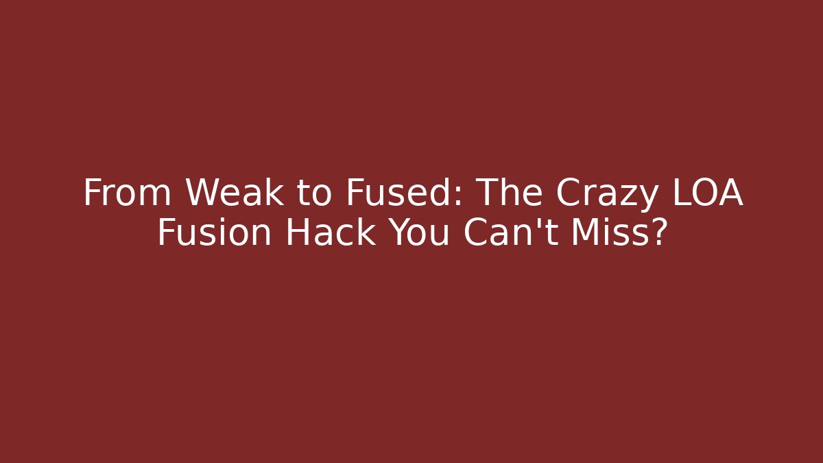 From Weak to Fused: The Crazy LOA Fusion Hack You Can't Miss?