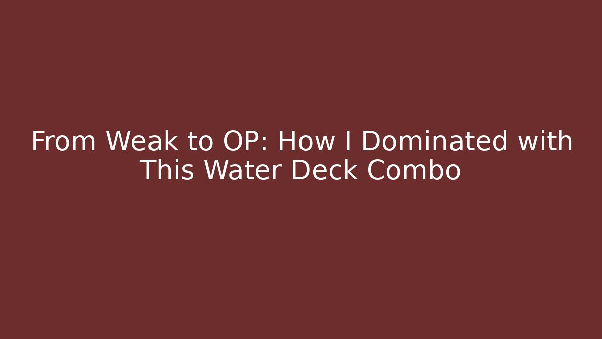 From Weak to OP: How I Dominated with This Water Deck Combo