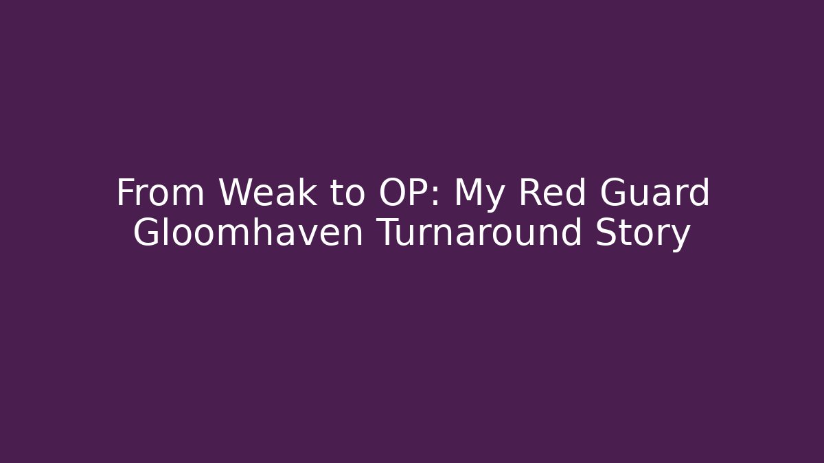 From Weak to OP: My Red Guard Gloomhaven Turnaround Story