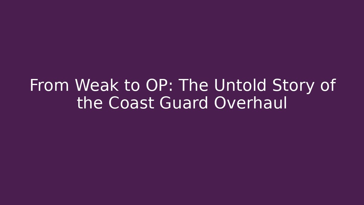From Weak to OP: The Untold Story of the Coast Guard Overhaul