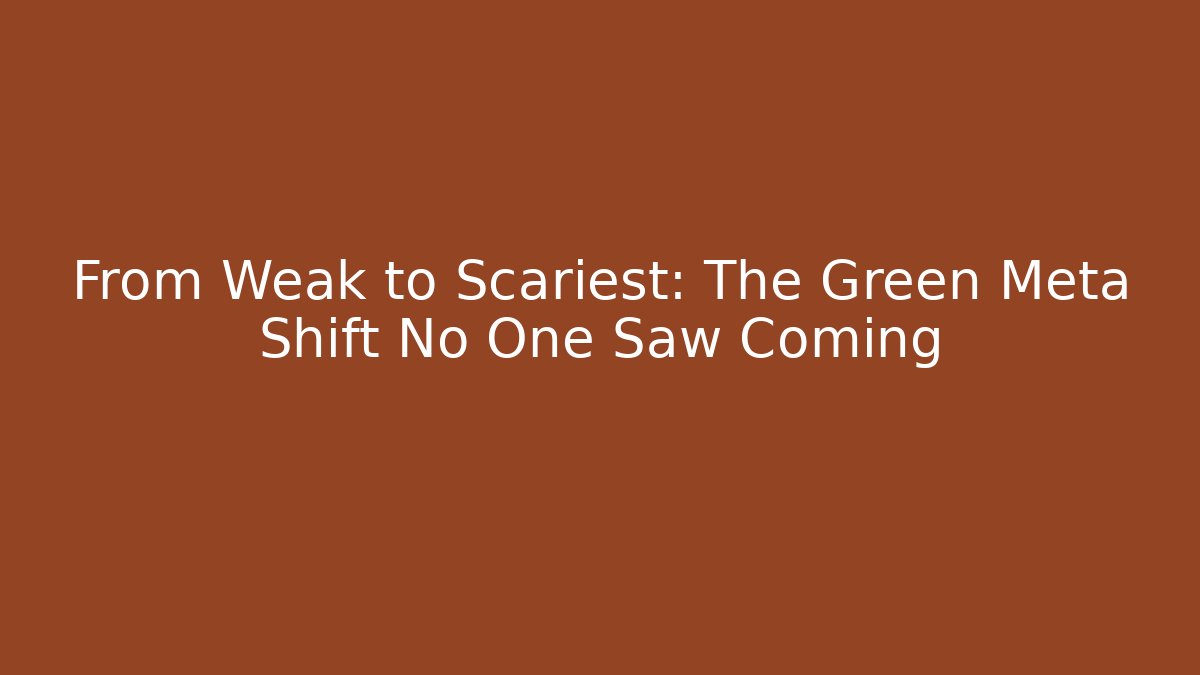 From Weak to Scariest: The Green Meta Shift No One Saw Coming
