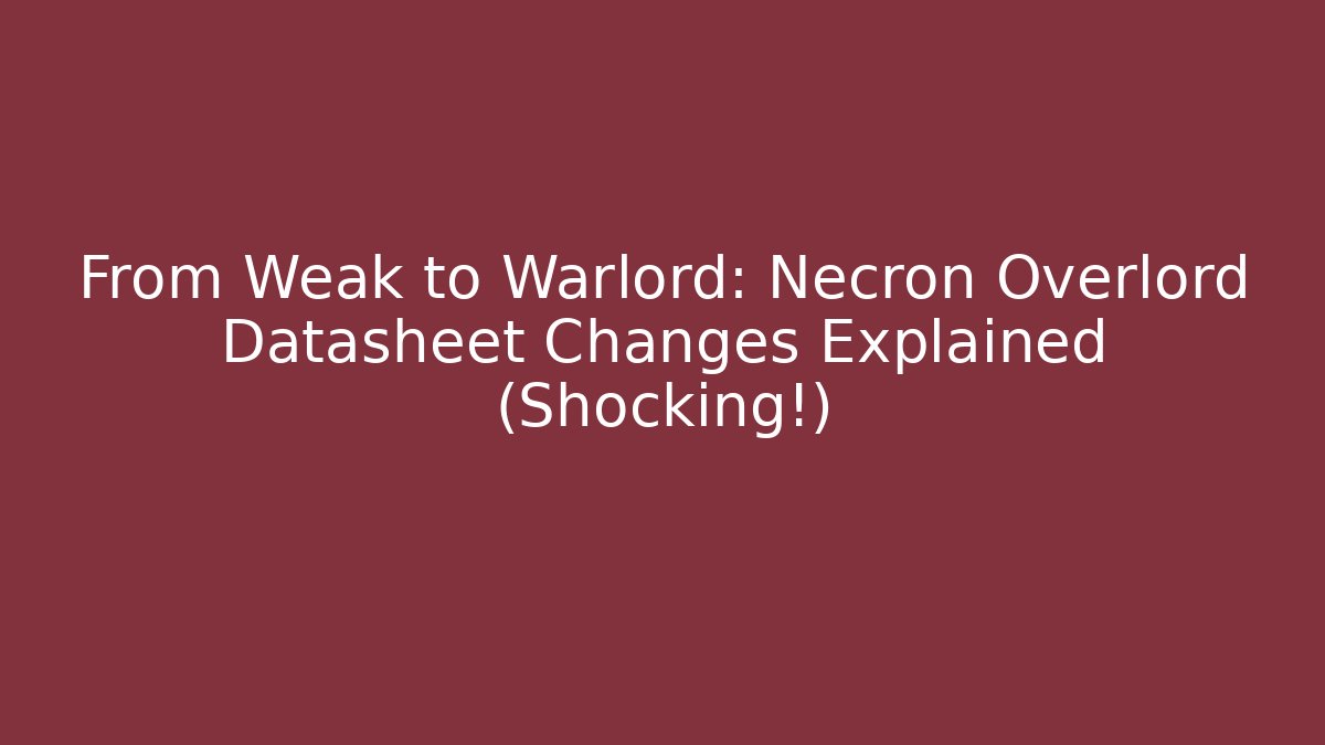 From Weak to Warlord: Necron Overlord Datasheet Changes Explained (Shocking!) - Create More Assets