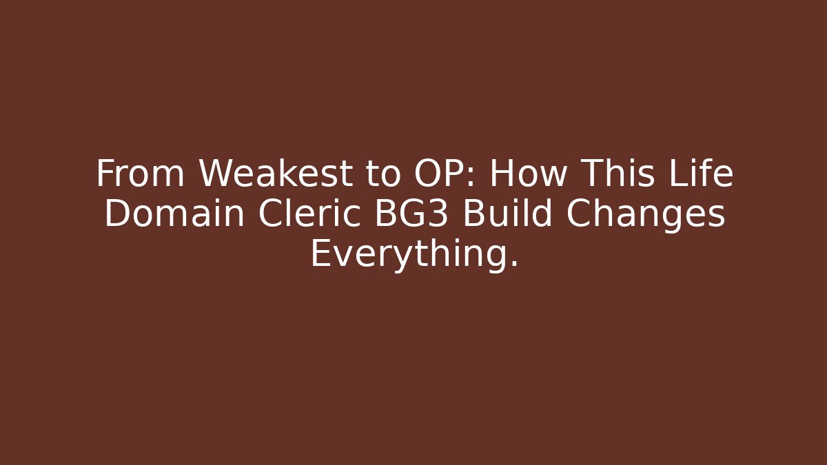 From Weakest to OP: How This Life Domain Cleric BG3 Build Changes Everything.