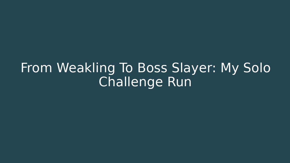 From Weakling To Boss Slayer: My Solo Challenge Run