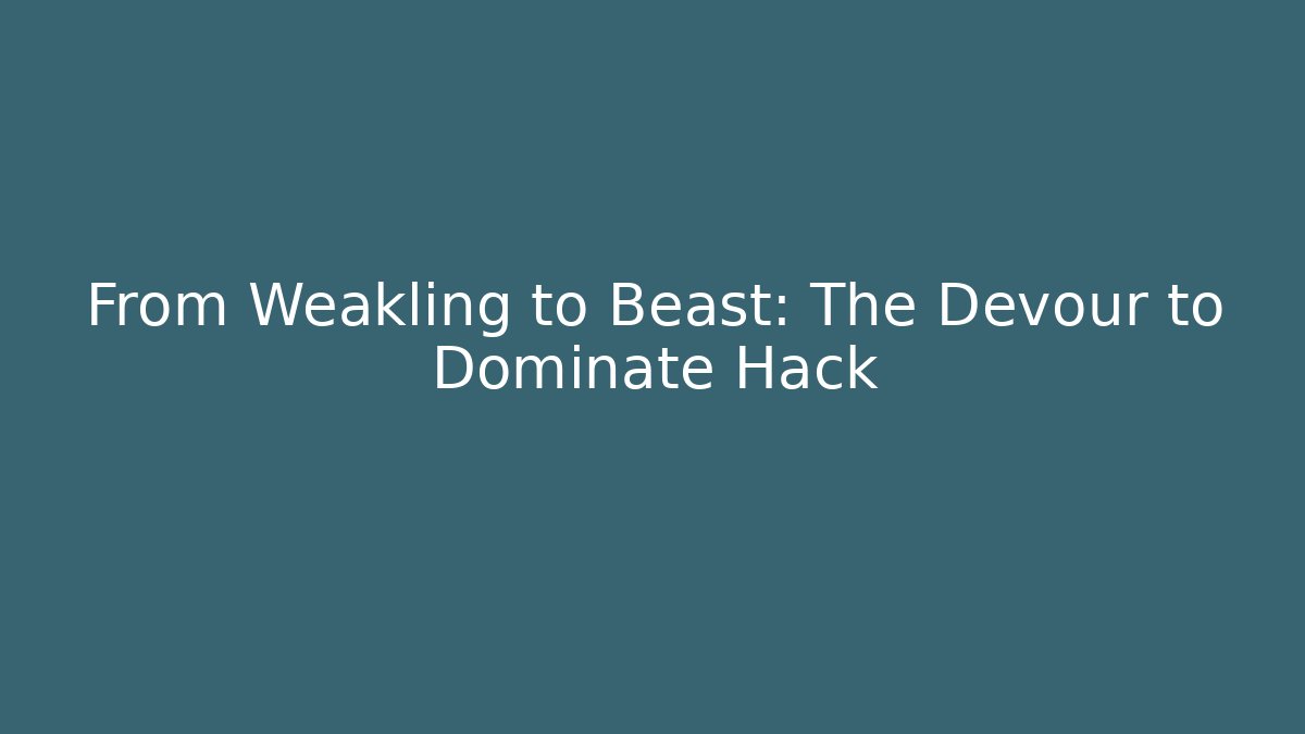 From Weakling to Beast: The Devour to Dominate Hack