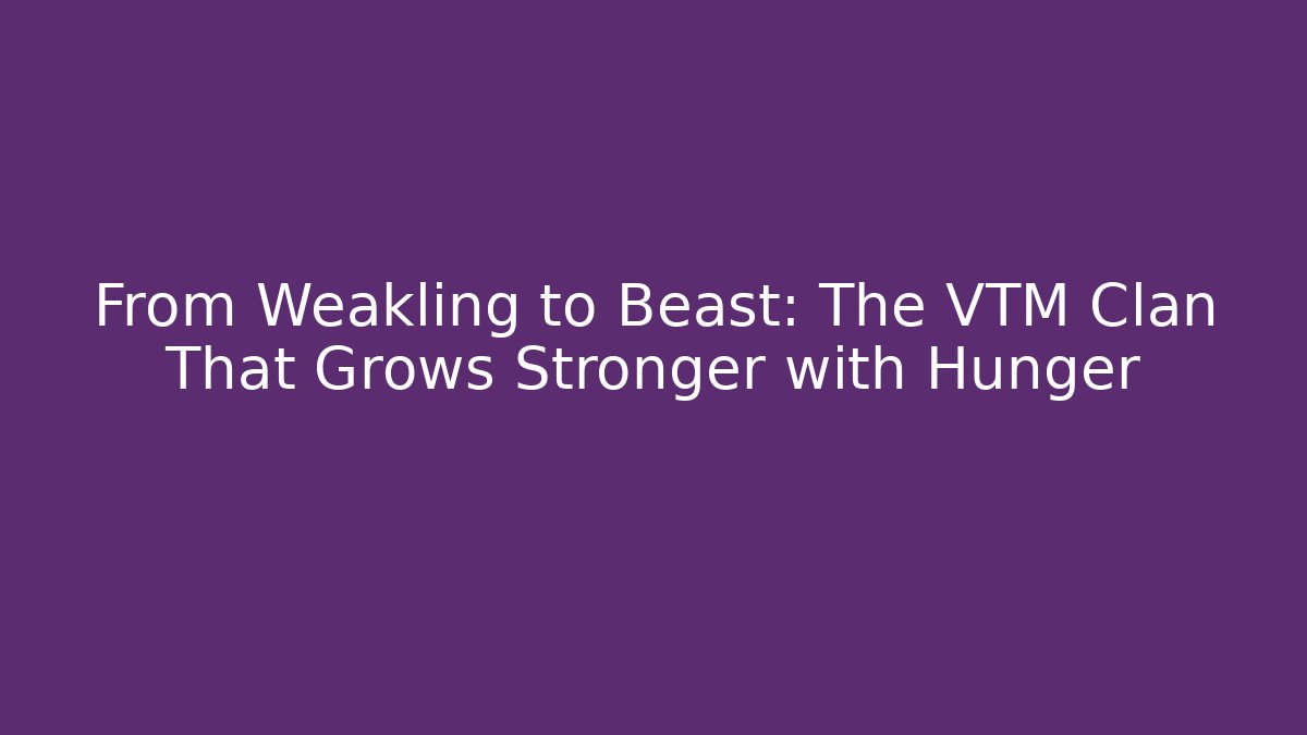 From Weakling to Beast: The VTM Clan That Grows Stronger with Hunger