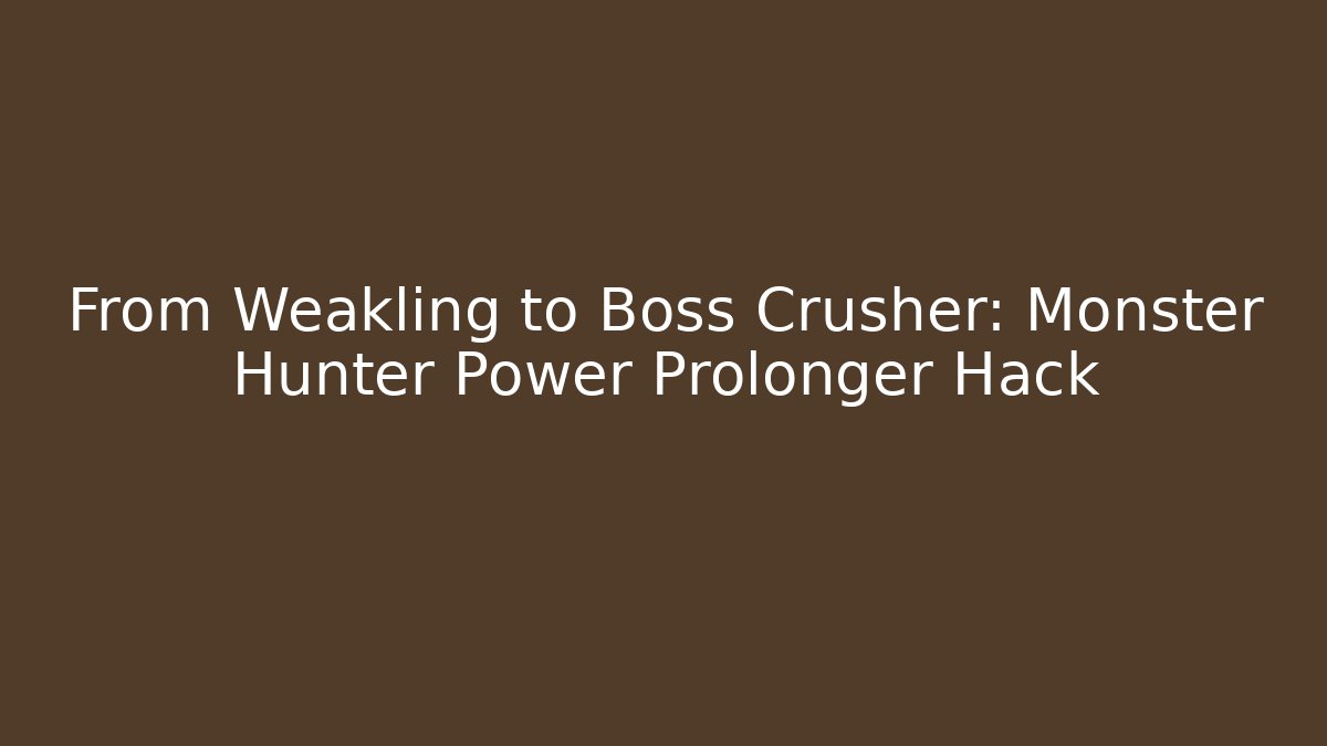 From Weakling to Boss Crusher: Monster Hunter Power Prolonger Hack - Create More Assets